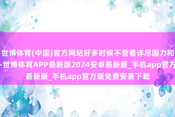 世博体育(中国)官方网站好多时候不啻看详尽国力和国防插足的力度-世博体育APP最新版2024安卓最新版_手机app官方版免费安装下载