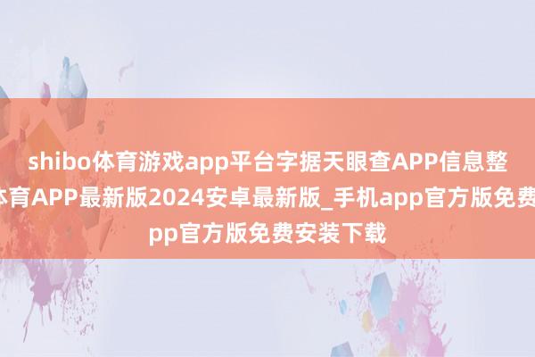 shibo体育游戏app平台字据天眼查APP信息整理-世博体育APP最新版2024安卓最新版_手机app官方版免费安装下载