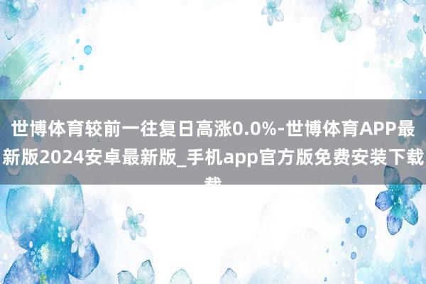 世博体育较前一往复日高涨0.0%-世博体育APP最新版2024安卓最新版_手机app官方版免费安装下载