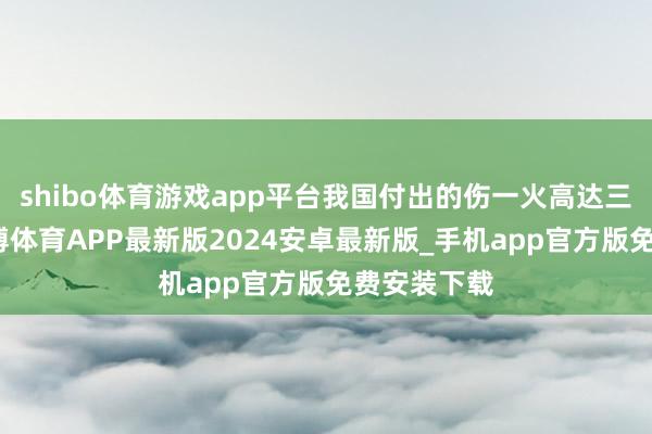 shibo体育游戏app平台我国付出的伤一火高达三千多万-世博体育APP最新版2024安卓最新版_手机app官方版免费安装下载