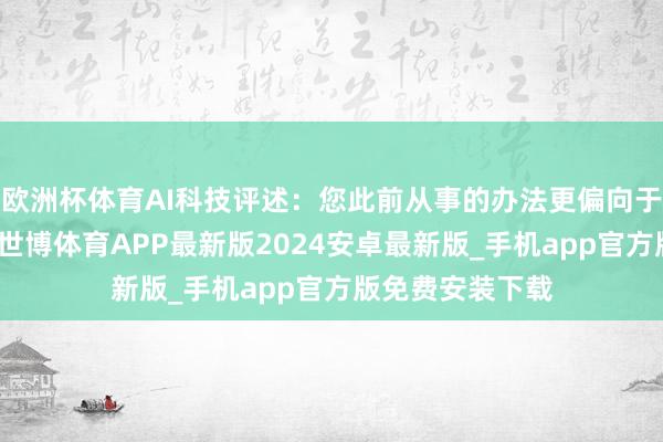 欧洲杯体育AI科技评述：您此前从事的办法更偏向于算法软件这块-世博体育APP最新版2024安卓最新版_手机app官方版免费安装下载