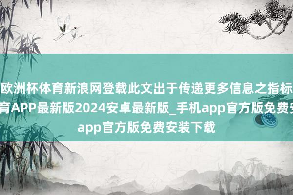 欧洲杯体育新浪网登载此文出于传递更多信息之指标-世博体育APP最新版2024安卓最新版_手机app官方版免费安装下载