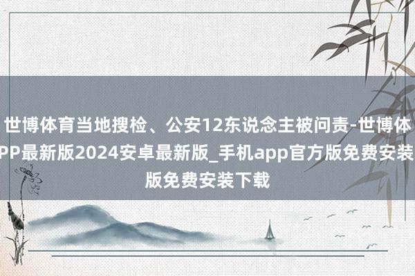 世博体育当地搜检、公安12东说念主被问责-世博体育APP最新版2024安卓最新版_手机app官方版免费安装下载