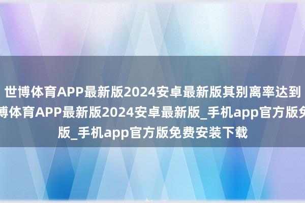 世博体育APP最新版2024安卓最新版其别离率达到0.01PH-世博体育APP最新版2024安卓最新版_手机app官方版免费安装下载