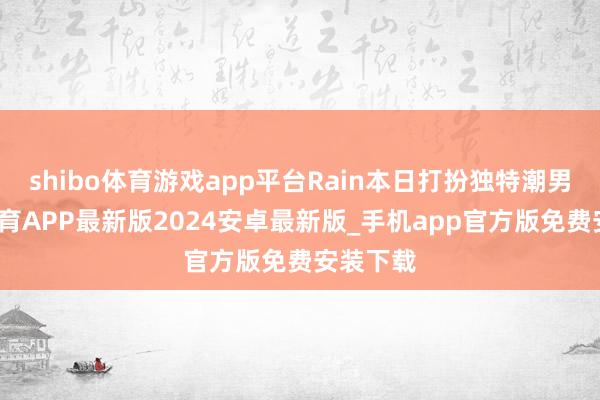 shibo体育游戏app平台Rain本日打扮独特潮男-世博体育APP最新版2024安卓最新版_手机app官方版免费安装下载