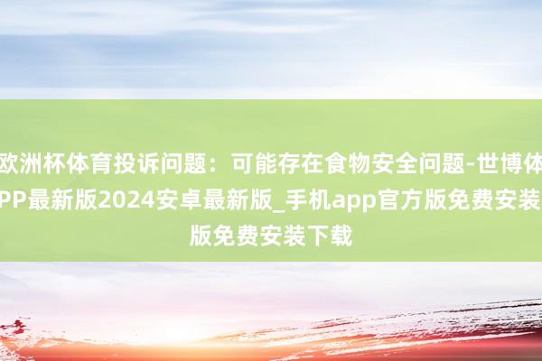 欧洲杯体育投诉问题：可能存在食物安全问题-世博体育APP最新版2024安卓最新版_手机app官方版免费安装下载