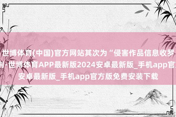 世博体育(中国)官方网站其次为“侵害作品信息收罗传播权纠纷”有4则-世博体育APP最新版2024安卓最新版_手机app官方版免费安装下载