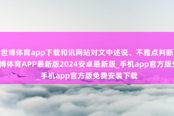 世博体育app下载和讯网站对文中述说、不雅点判断保握中立-世博体育APP最新版2024安卓最新版_手机app官方版免费安装下载