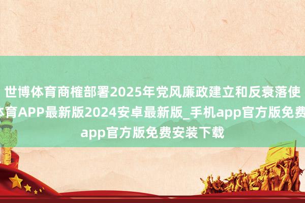 世博体育商榷部署2025年党风廉政建立和反衰落使命-世博体育APP最新版2024安卓最新版_手机app官方版免费安装下载