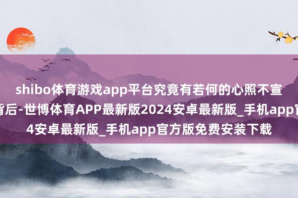 shibo体育游戏app平台究竟有若何的心照不宣？一个简略的名字背后-世博体育APP最新版2024安卓最新版_手机app官方版免费安装下载