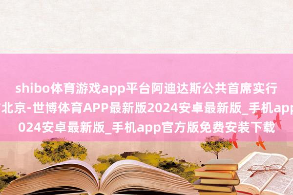 shibo体育游戏app平台阿迪达斯公共首席实行官比约恩·古尔登到访北京-世博体育APP最新版2024安卓最新版_手机app官方版免费安装下载