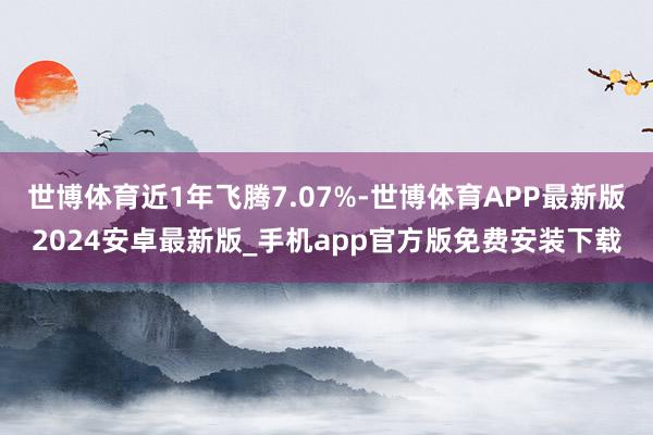 世博体育近1年飞腾7.07%-世博体育APP最新版2024安卓最新版_手机app官方版免费安装下载