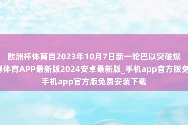 欧洲杯体育自2023年10月7日新一轮巴以突破爆发以来-世博体育APP最新版2024安卓最新版_手机app官方版免费安装下载